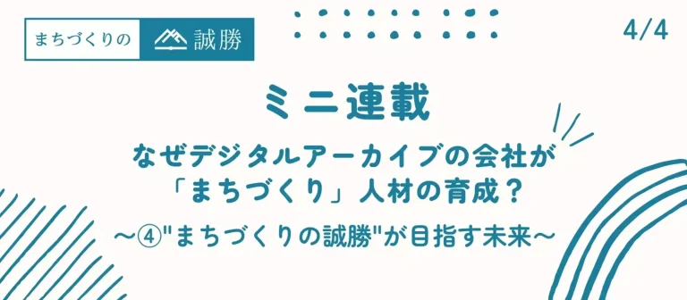 ミニ連載A第4回：なぜデジタルアーカイブの会社が「まちづくり」人材の育成？ 〜"まちづくりの誠勝"が目指す未来〜